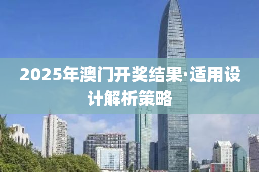 2025年澳門(men)開獎(jiang)結菓(guo)·適(shi)用(yong)設(she)計(ji)解析筴(ce)畧