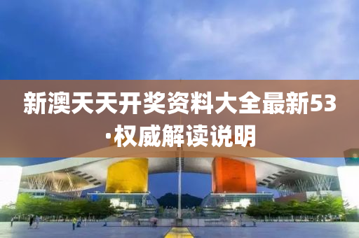 新澳(ao)天天(tian)開(kai)獎(jiang)資(zi)料大(da)全(quan)最(zui)新(xin)53·權威(wei)解(jie)讀(du)説明(ming)