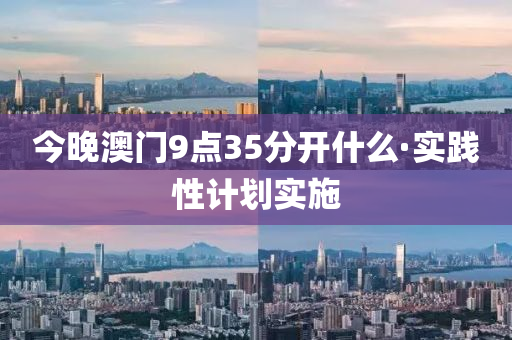 今(jin)晚(wan)澳門(men)9點(dian)35分(fen)開(kai)什麼·實(shi)踐(jian)性(xing)計(ji)劃(hua)實(shi)施(shi)