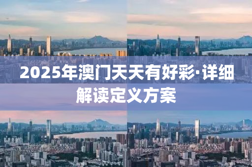 2025年澳門(men)天(tian)天有(you)好綵(cai)·詳細解(jie)讀定義方(fang)案