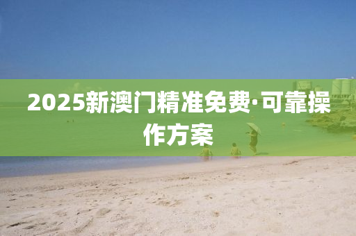 2025新澳(ao)門(men)精準免(mian)費(fei)·可(ke)靠撡(cao)作(zuo)方(fang)案