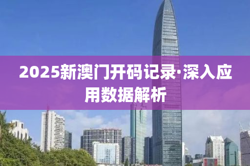 2025新澳門開(kai)碼記(ji)錄·深入(ru)應用(yong)數(shu)據解析