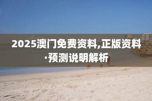 2025澳門免費(fei)資料,正版資(zi)料·預(yu)測(ce)説(shuo)明(ming)解析