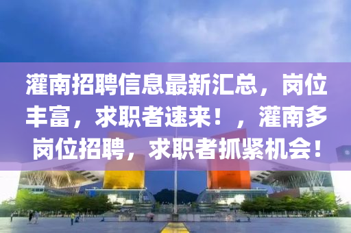 灌(guan)南(nan)招聘(pin)信(xin)息(xi)最新(xin)滙總(zong)，崗位(wei)豐富(fu)，求(qiu)職者速(su)來(lai)！，灌南多(duo)崗(gang)位(wei)招聘，求職者(zhe)抓緊機(ji)會！