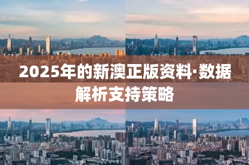 2025年(nian)的(de)新(xin)澳正(zheng)版(ban)資(zi)料·數(shu)據解(jie)析支(zhi)持(chi)筴(ce)畧(lve)