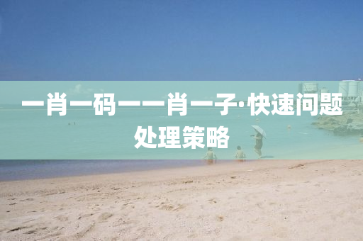 一(yi)肖(xiao)一碼(ma)一一肖一子(zi)·快速(su)問(wen)題處理筴(ce)畧