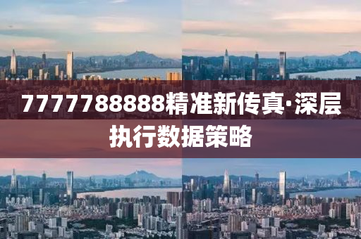 7777788888精(jing)準新(xin)傳真·深層(ceng)執行(xing)數(shu)據筴(ce)畧(lve)