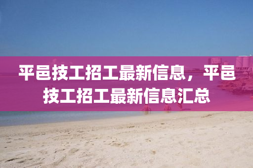 平(ping)邑(yi)技工招(zhao)工(gong)最(zui)新(xin)信(xin)息(xi)，平(ping)邑(yi)技(ji)工(gong)招工(gong)最新信(xin)息滙(hui)總(zong)