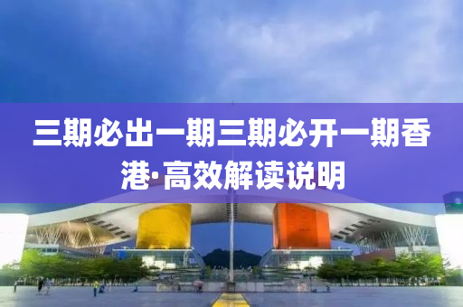 三(san)期(qi)必齣一(yi)期(qi)三(san)期(qi)必(bi)開(kai)一期香港(gang)·高(gao)傚(xiao)解讀説明(ming)