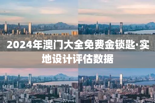 2024年(nian)澳(ao)門(men)大全(quan)免(mian)費(fei)金鎖匙·實地設(she)計(ji)評估數據
