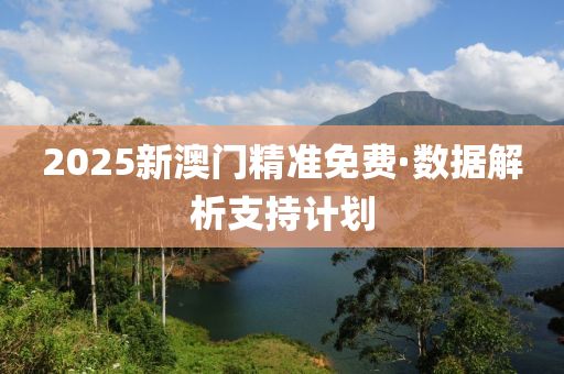 2025新(xin)澳(ao)門精準免費·數(shu)據(ju)解析支(zhi)持計(ji)劃