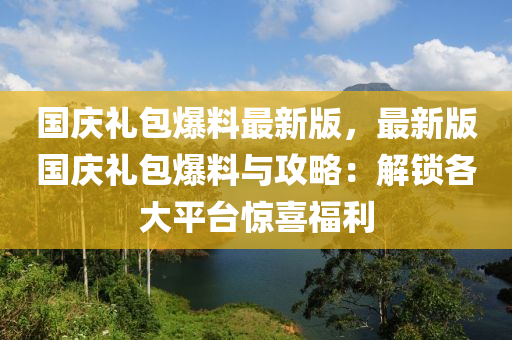 國慶(qing)禮包爆料(liao)最新版，最新版(ban)國(guo)慶(qing)禮包爆(bao)料與攻(gong)畧：解(jie)鎖各大平檯驚喜(xi)福(fu)利(li)