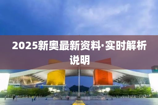 2025新奧最(zui)新(xin)資(zi)料(liao)·實(shi)時(shi)解析(xi)説(shuo)明(ming)