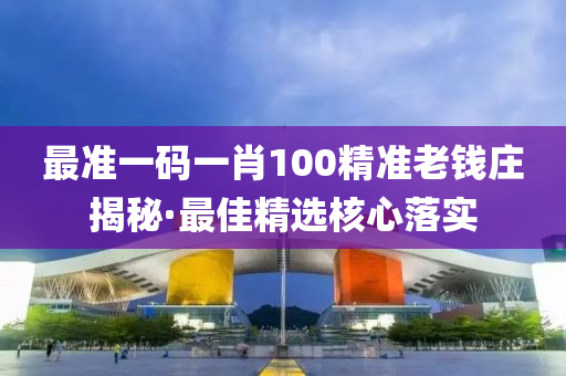 最(zui)準一碼一(yi)肖100精準(zhun)老錢莊(zhuang)揭(jie)祕(mi)·最佳精選(xuan)覈心(xin)落實(shi)
