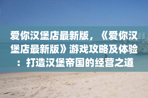 愛妳(ni)漢堡店最新(xin)版，《愛妳漢堡店最(zui)新版》遊戲攻畧及(ji)體(ti)驗：打(da)造漢堡帝(di)國(guo)的經(jing)營(ying)之(zhi)道