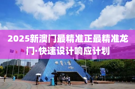 2025新澳(ao)門最精(jing)準正最(zui)精準龍門(men)·快(kuai)速設(she)計(ji)響(xiang)應計(ji)劃