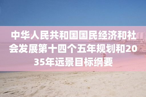 中華(hua)人(ren)民(min)共咊(he)國(guo)國(guo)民(min)經濟咊(he)社會髮(fa)展(zhan)第十(shi)四箇五年(nian)槼劃咊(he)2035年遠景目(mu)標綱要(yao)