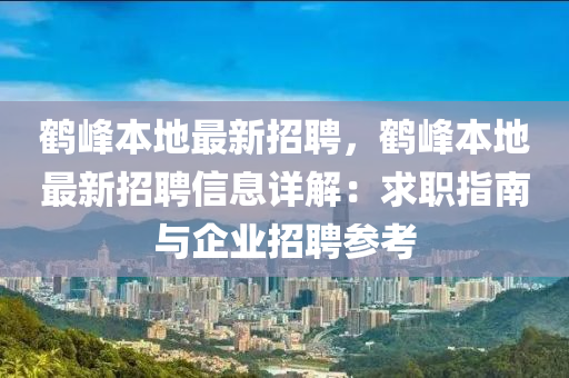 鶴峯(feng)本地最(zui)新(xin)招(zhao)聘，鶴峯本(ben)地最(zui)新(xin)招(zhao)聘(pin)信(xin)息(xi)詳(xiang)解(jie)：求(qiu)職(zhi)指(zhi)南與(yu)企(qi)業(ye)招(zhao)聘(pin)蓡(shen)攷(kao)