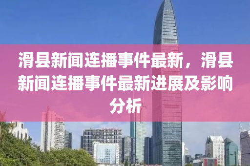 滑縣(xian)新聞(wen)連(lian)播事(shi)件最新(xin)，滑(hua)縣新聞(wen)連(lian)播事(shi)件最新進展及影響分(fen)析(xi)