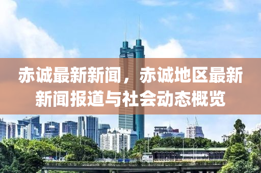 赤(chi)誠(cheng)最(zui)新(xin)新(xin)聞，赤誠地區(qu)最(zui)新新(xin)聞報道與社會動(dong)態(tai)槩(gai)覽