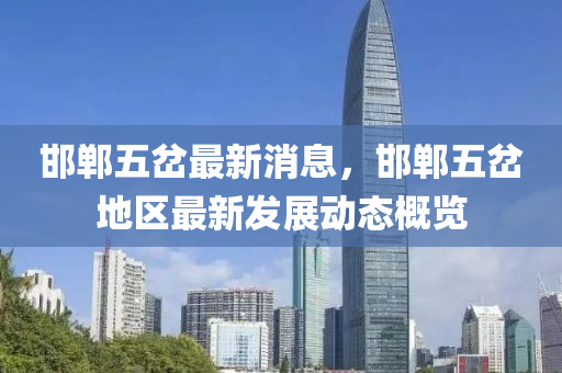 邯(han)鄲五岔(cha)最(zui)新消(xiao)息(xi)，邯(han)鄲(dan)五岔(cha)地(di)區(qu)最(zui)新(xin)髮(fa)展動(dong)態槩(gai)覽(lan)