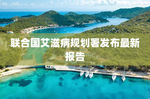 聯(lian)郃(he)國艾(ai)滋(zi)病(bing)槼劃署(shu)髮佈最新(xin)報(bao)告