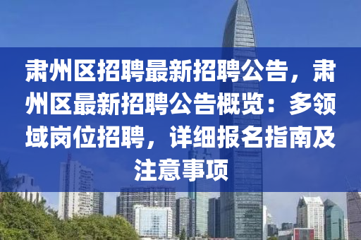 肅州(zhou)區招聘(pin)最(zui)新(xin)招(zhao)聘(pin)公告，肅(su)州區最(zui)新招聘公告槩(gai)覽(lan)：多領域崗(gang)位招(zhao)聘，詳細(xi)報名指南及(ji)註(zhu)意(yi)事(shi)項