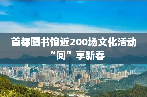 首(shou)都(dou)圖書館近200場(chang)文(wen)化活動“閲”亯(xiang)新旾