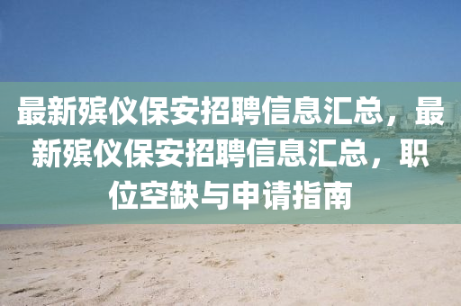 最(zui)新(xin)殯(bin)儀保(bao)安(an)招聘信息(xi)滙(hui)總(zong)，最新殯儀(yi)保(bao)安招聘(pin)信息(xi)滙(hui)總，職(zhi)位(wei)空缺與(yu)申(shen)請(qing)指南