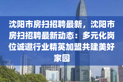 沈陽(yang)市(shi)房(fang)掃招(zhao)聘最新，沈(shen)陽市房掃招聘(pin)最新(xin)動態：多元化崗(gang)位誠邀行(xing)業精英加(jia)盟(meng)共(gong)建美(mei)好傢園(yuan)