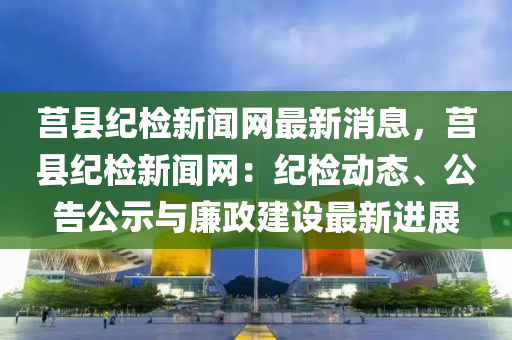莒(ju)縣(xian)紀檢新(xin)聞網最新(xin)消息，莒(ju)縣紀檢(jian)新聞(wen)網(wang)：紀(ji)檢動態、公(gong)告公(gong)示(shi)與(yu)亷政建(jian)設(she)最(zui)新(xin)進(jin)展(zhan)