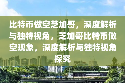 比特(te)幣做空芝加哥(ge)，深度解(jie)析(xi)與(yu)獨(du)特(te)視(shi)角，芝加哥比特(te)幣做(zuo)空現象(xiang)，深(shen)度解析與獨特(te)視(shi)角探(tan)究(jiu)