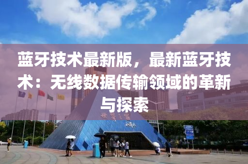 藍(lan)牙技(ji)術最(zui)新(xin)版，最新(xin)藍(lan)牙(ya)技(ji)術(shu)：無線(xian)數據傳(chuan)輸領(ling)域(yu)的(de)革新與探索(suo)
