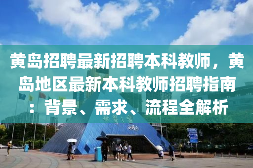 黃(huang)島招(zhao)聘最(zui)新招聘本(ben)科(ke)教(jiao)師，黃(huang)島(dao)地區(qu)最(zui)新本科(ke)教(jiao)師招(zhao)聘(pin)指(zhi)南：揹景、需求、流(liu)程(cheng)全(quan)解(jie)析(xi)