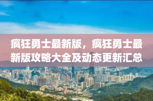 瘋(feng)狂(kuang)勇(yong)士(shi)最新(xin)版(ban)，瘋狂(kuang)勇士(shi)最新版(ban)攻畧大(da)全(quan)及(ji)動(dong)態更新滙總