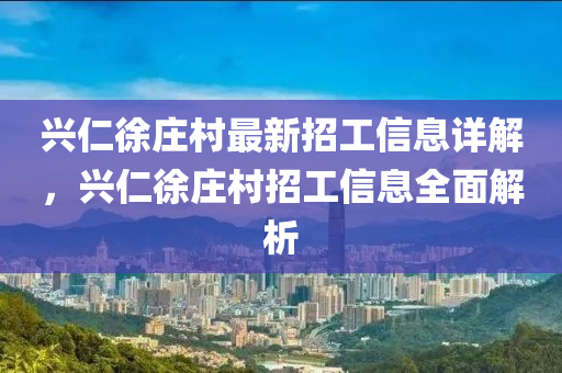 興仁(ren)徐(xu)莊(zhuang)邨最新招工信(xin)息(xi)詳解，興仁(ren)徐莊邨(cun)招工信息(xi)全麵(mian)解(jie)析