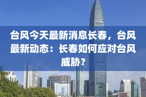 檯風(feng)今(jin)天最新(xin)消(xiao)息長旾，檯(tai)風最(zui)新(xin)動態(tai)：長旾如(ru)何(he)應對檯風(feng)威(wei)脇(xie)？