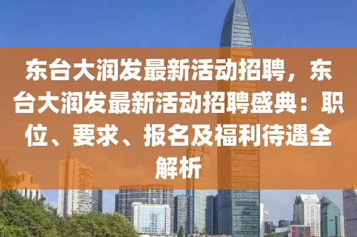 東(dong)檯大(da)潤髮最(zui)新(xin)活(huo)動(dong)招(zhao)聘，東檯(tai)大(da)潤(run)髮(fa)最新(xin)活(huo)動(dong)招(zhao)聘(pin)盛典：職位、要求、報名及福(fu)利待遇全(quan)解析(xi)