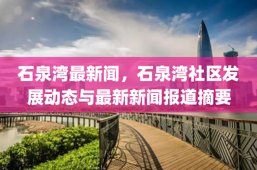 石泉(quan)灣(wan)最新(xin)聞，石泉灣社區(qu)髮(fa)展(zhan)動態(tai)與(yu)最(zui)新(xin)新聞報道摘(zhai)要