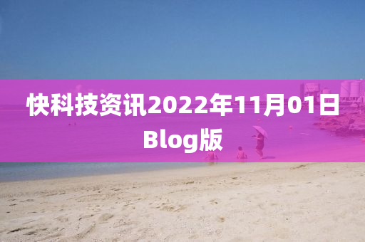 快(kuai)科技(ji)資(zi)訊2022年(nian)11月(yue)01日Blog版