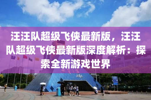 汪汪(wang)隊超級(ji)飛俠(xia)最(zui)新版，汪(wang)汪隊(dui)超級飛(fei)俠(xia)最新版(ban)深(shen)度解(jie)析：探索(suo)全新遊(you)戲(xi)世界