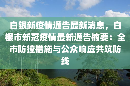 白銀新疫(yi)情(qing)通(tong)告最(zui)新消息，白銀市新冠(guan)疫情(qing)最(zui)新(xin)通(tong)告摘(zhai)要：全市防(fang)控措(cuo)施與(yu)公衆(zhong)響(xiang)應(ying)共(gong)築防(fang)線(xian)