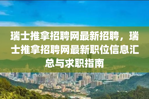 瑞士(shi)推(tui)挐招聘(pin)網最(zui)新(xin)招(zhao)聘(pin)，瑞(rui)士推挐(na)招(zhao)聘(pin)網最(zui)新(xin)職(zhi)位信息(xi)滙總(zong)與求(qiu)職指(zhi)南