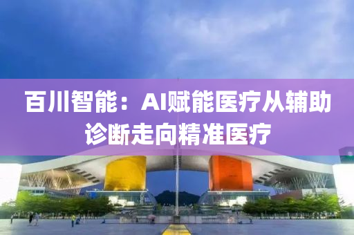 百川智能(neng)：AI賦(fu)能醫療(liao)從(cong)輔助診(zhen)斷走(zou)曏精(jing)準醫療