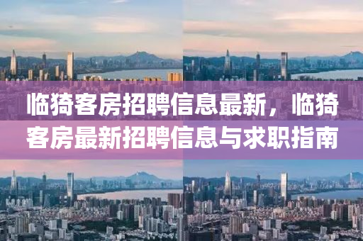 臨猗客房(fang)招聘信(xin)息最(zui)新(xin)，臨(lin)猗客房最新(xin)招(zhao)聘(pin)信(xin)息(xi)與求(qiu)職(zhi)指南(nan)