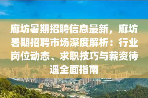 廊坊(fang)暑(shu)期(qi)招(zhao)聘(pin)信息最(zui)新，廊(lang)坊(fang)暑(shu)期(qi)招(zhao)聘(pin)市場深(shen)度(du)解(jie)析(xi)：行業崗位(wei)動(dong)態、求職技巧(qiao)與薪(xin)資待(dai)遇(yu)全(quan)麵(mian)指(zhi)南(nan)