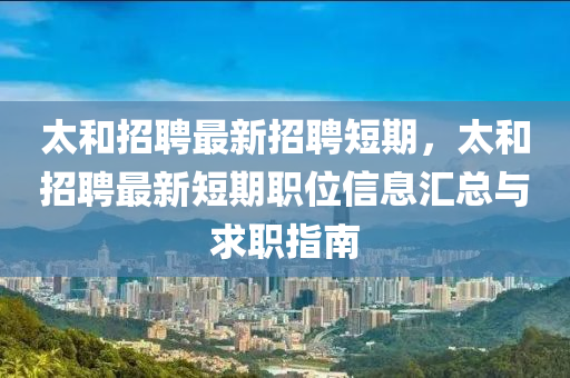 太(tai)咊招聘(pin)最(zui)新招聘短(duan)期(qi)，太(tai)咊招(zhao)聘最(zui)新(xin)短期職位信息(xi)滙(hui)總(zong)與求職指南