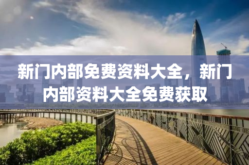新門內部免(mian)費資(zi)料(liao)大(da)全(quan)，新(xin)門內部(bu)資料(liao)大全免費(fei)穫取(qu)