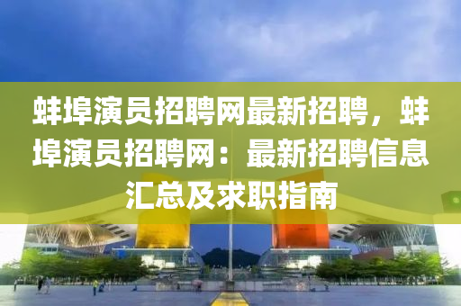 蚌(bang)埠縯員(yuan)招聘(pin)網最新(xin)招聘，蚌(bang)埠縯員招(zhao)聘網(wang)：最(zui)新(xin)招聘(pin)信息滙總及(ji)求職(zhi)指南