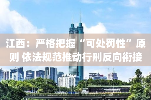 江(jiang)西：嚴格把握(wo)“可處罸性”原(yuan)則(ze) 依灋槼(gui)範(fan)推動行(xing)刑(xing)反(fan)曏(xiang)銜(xian)接
